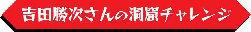 吉田勝次さんの洞窟チャレンジ